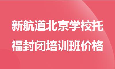 新航道北京学校托福封闭培训班价格