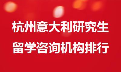 杭州意大利研究生留学咨询机构排行榜名单出炉