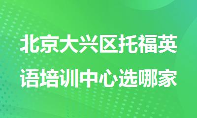 北京大兴区托福英语培训中心选哪家好