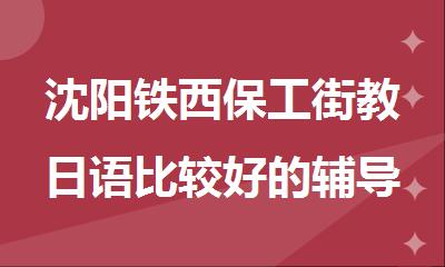 沈阳铁西保工街教日语比较好的辅导班推荐