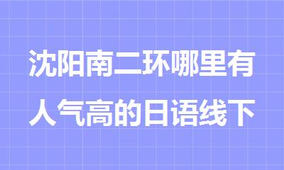 沈阳南二环哪里有人气高的日语线下培训学校