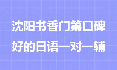 沈阳书香门第口碑好的日语一对一辅导学习机构在哪