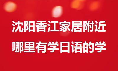 沈阳香江家居附近哪里有学日语的学校