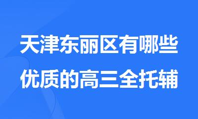 天津东丽区有哪些优质的高三全托辅导机构2025年排名更新