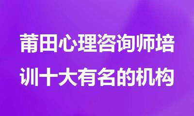 莆田心理咨询师培训十大有名的机构排行榜名单出炉