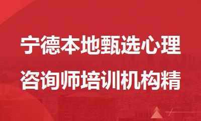 宁德本地甄选心理咨询师培训机构精选人气排行榜名单出炉
