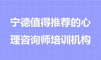 宁德值得推荐的心理咨询师培训机构名单公布
