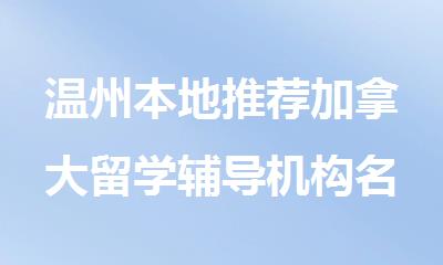 温州本地推荐加拿大留学辅导机构名单出炉
