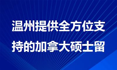 温州提供全方位支持的加拿大硕士留学规划辅导机构名单公布