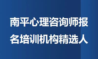 南平心理咨询师报名培训机构精选人气排行榜名单出炉