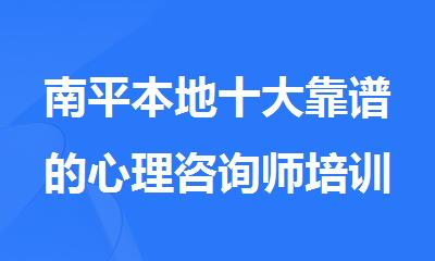 南平本地十大靠谱的心理咨询师培训班今日名单汇总