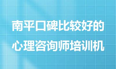 南平口碑比较好的心理咨询师培训机构精选名单公布
