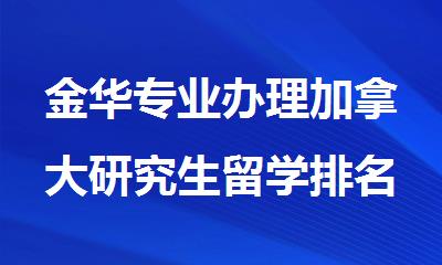 金华专业办理加拿大研究生留学排名好的中介机构名单