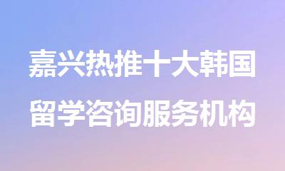 嘉兴热推十大韩国留学咨询服务机构排名TOP榜出炉