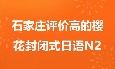 石家庄评价高的樱花封闭式日语N2培训班