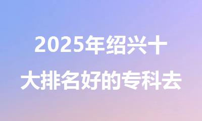 2025年绍兴十大排名好的专科去韩国留学申请机构名单