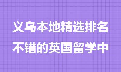 义乌本地精选排名不错的英国留学中介机构名单出炉