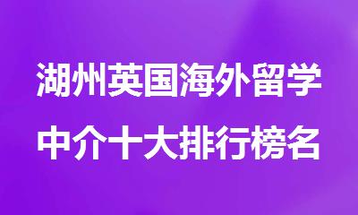 湖州英国海外留学中介十大排行榜名单出炉
