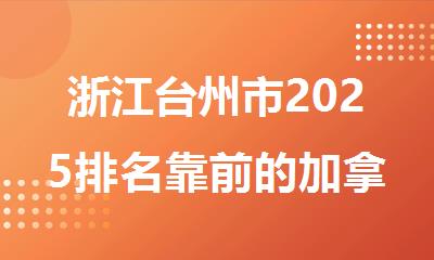 浙江台州市2025排名靠前的加拿大留学机构名单汇总