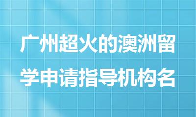 广州超火的澳洲留学申请指导机构名单公布