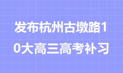 发布杭州古墩路10大高三高考补习辅导课外机构排名