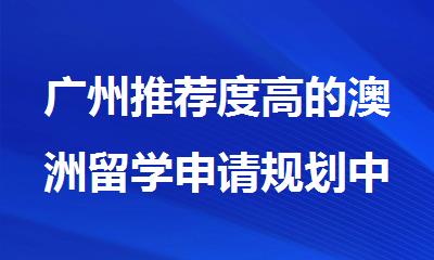 广州推荐度高的澳洲留学申请规划中介名单出炉