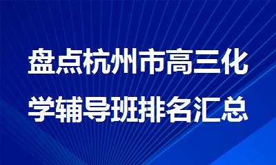 盘点杭州市高三化学辅导班排名汇总