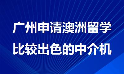 广州申请澳洲留学比较出色的中介机构名单出炉