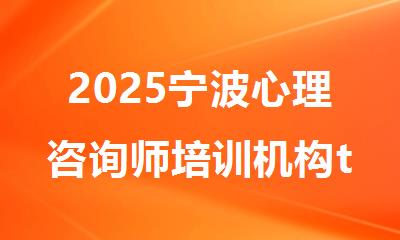 2025宁波心理咨询师培训机构top榜单更新介绍