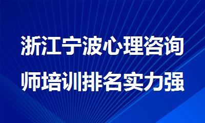 浙江宁波心理咨询师培训排名实力强的机构精选名单汇总