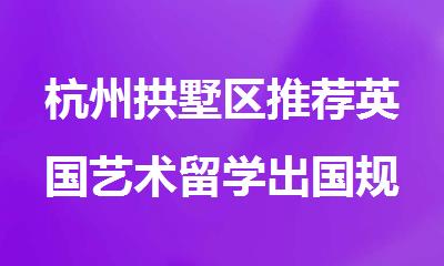 杭州拱墅区推荐英国艺术留学出国规划服务机构名单出炉