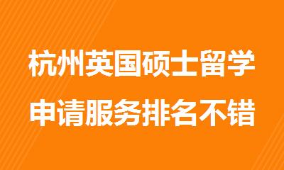 杭州英国硕士留学申请服务排名不错的中介机构精选名单出炉