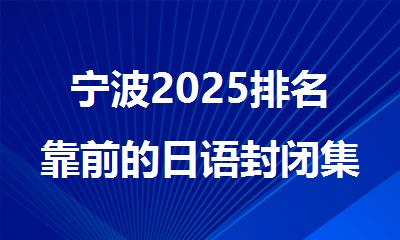 宁波2025排名靠前的日语封闭集训营名单汇总