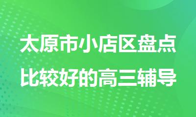 太原市小店区盘点比较好的高三辅导培训班排行榜名单今日优选