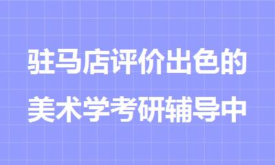 驻马店评价出色的美术学考研辅导中心盘点