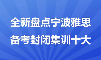 全新盘点宁波雅思备考封闭集训十大人气高的机构排行榜名单