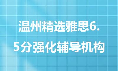 温州精选雅思6.5分强化辅导机构名单汇总
