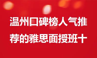 温州口碑榜人气推荐的雅思面授班十大排名榜单盘点
