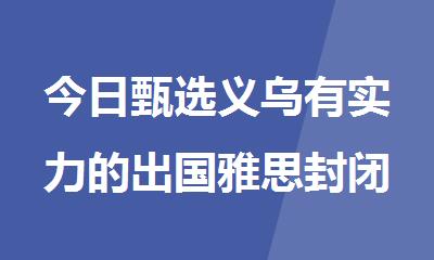 今日甄选义乌有实力的出国雅思封闭集训营名单汇总