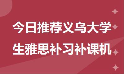 今日推荐义乌大学生雅思补习补课机构名单汇总