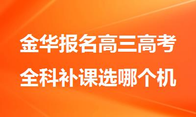 金华报名高三高考全科补课选哪个机构精选人气排行榜名单出炉