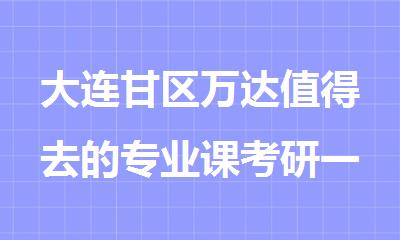 大连甘区万达值得去的专业课考研一对一辅导机构