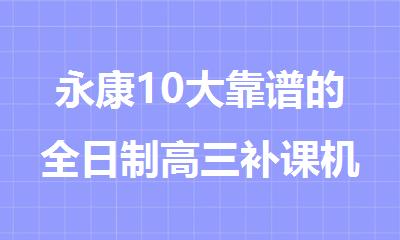永康10大靠谱的全日制高三补课机构排行榜名单出炉