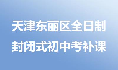 天津东丽区全日制封闭式初中考补课集训学校哪家好