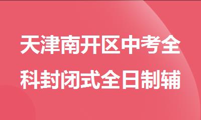 天津南开区中考全科封闭式全日制辅导课程