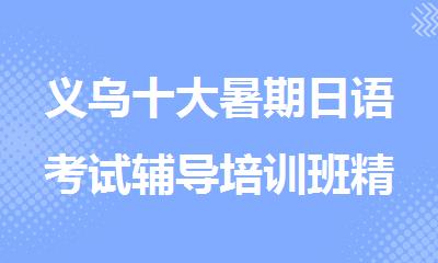 义乌十大暑期日语考试辅导培训班精选人气排行榜名单出炉