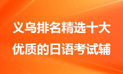 义乌排名精选十大优质的日语考试辅导机构名单出炉