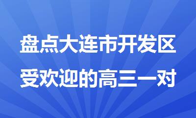 盘点大连市开发区受欢迎的高三一对一全科补习班