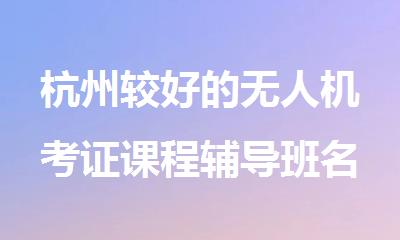 杭州较好的无人机考证课程辅导班名单榜整理公布