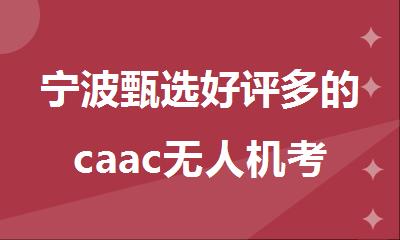 宁波甄选好评多的caac无人机考证辅导机构名单出炉